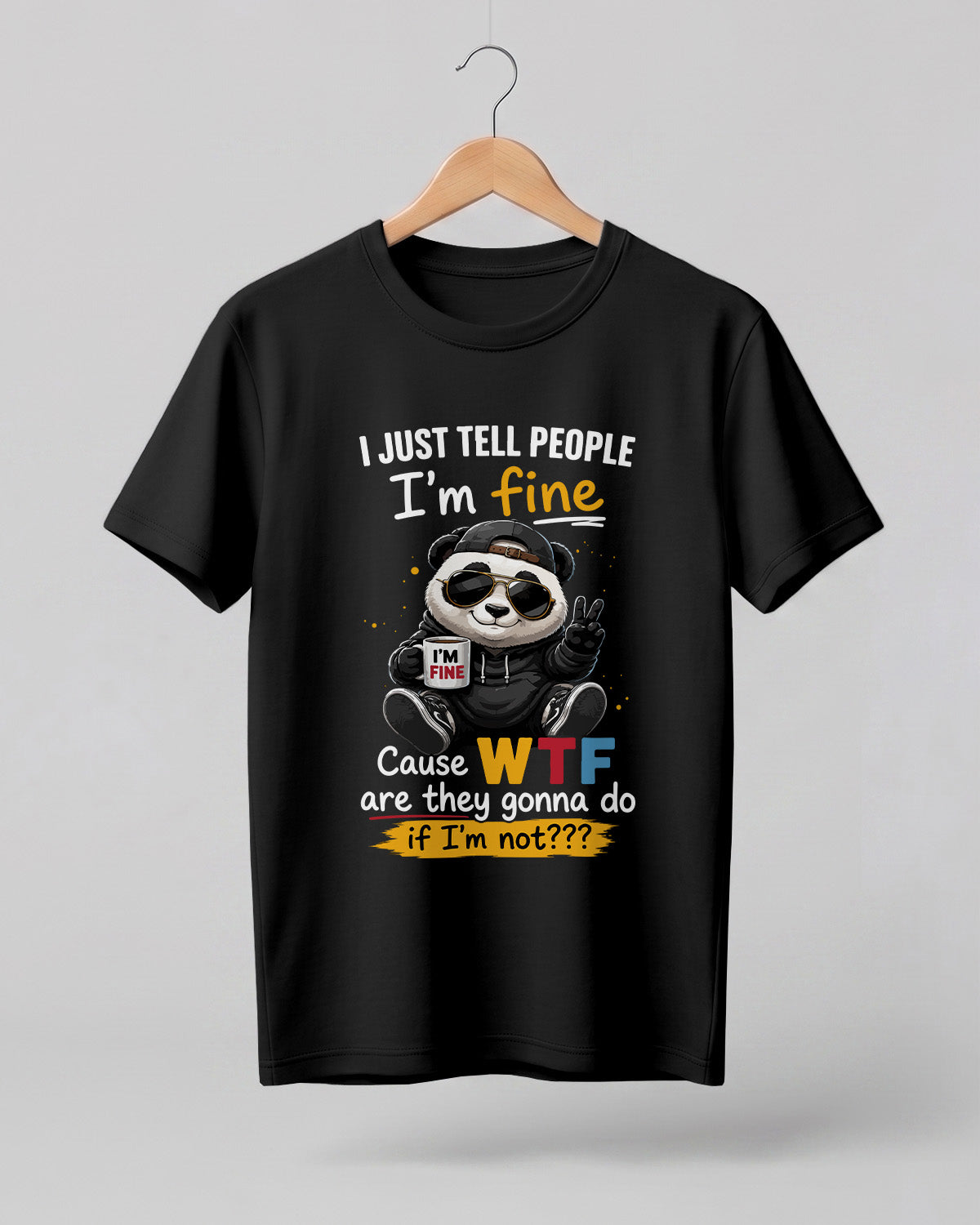 Sarcastic graphic half sleeve t-shirt featuring I Just Tell People I'm Fine Cause WTF Are They Gonna Do If I'm Not quote with cool panda artwork on cotton fabric