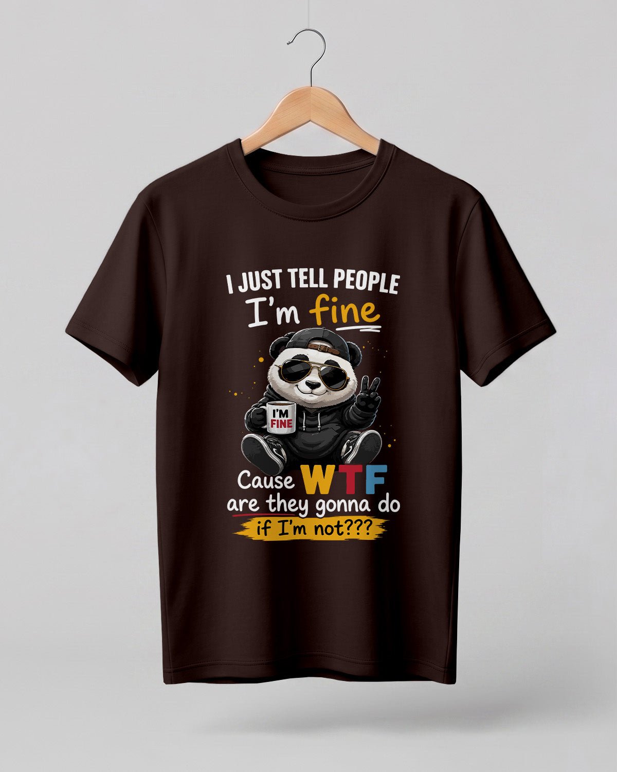 Sarcastic graphic half sleeve t-shirt featuring I Just Tell People I'm Fine Cause WTF Are They Gonna Do If I'm Not quote with cool panda artwork on cotton fabric